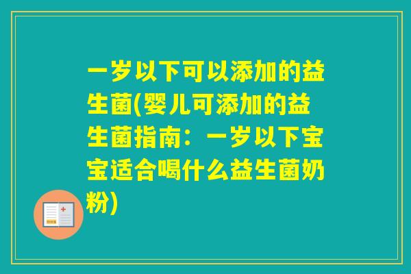 一岁以下可以添加的益生菌(婴儿可添加的益生菌指南:一岁以下宝宝适合喝什么益生菌奶粉) 一岁以下可以添加的益生菌(婴儿可添加的益生菌指南:一岁以下宝宝适合喝什么益生菌奶粉)