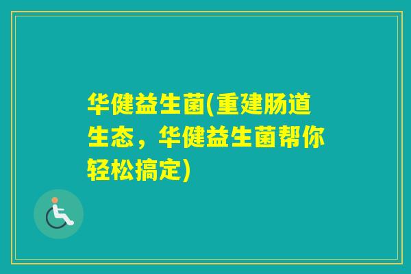 华健益生菌(重建肠道生态，华健益生菌帮你轻松搞定)