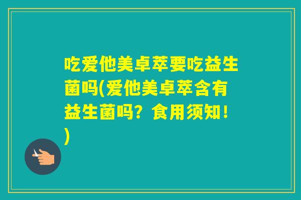 吃爱他美卓萃要吃益生菌吗(爱他美卓萃含有益生菌吗？食用须知！)