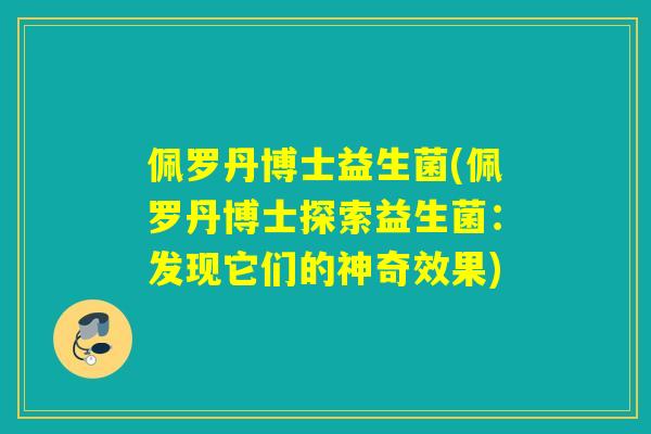 佩罗丹博士益生菌(佩罗丹博士探索益生菌:发现它们的神奇效果) 佩罗丹博士益生菌(佩罗丹博士探索益生菌:发现它们的神奇效果)