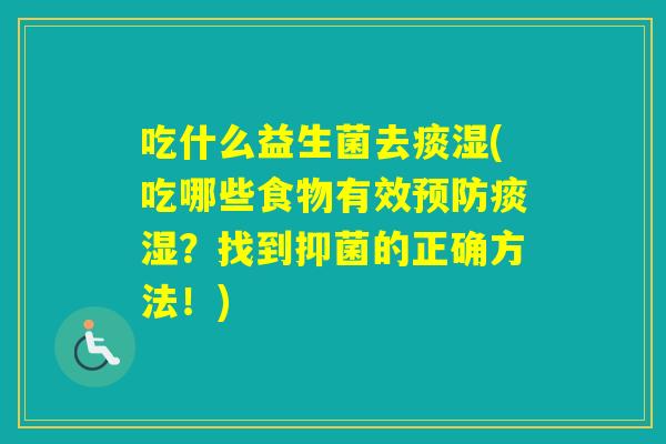 吃什么益生菌去痰湿(吃哪些食物有效痰湿？找到抑菌的正确方法！)