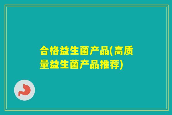 合格益生菌产品(高质量益生菌产品推荐) 合格益生菌产品(高质量益生菌产品推荐)
