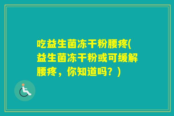 吃益生菌冻干粉腰疼(益生菌冻干粉或可缓解腰疼，你知道吗？)