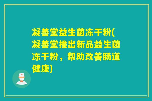 凝善堂益生菌冻干粉(凝善堂推出新品益生菌冻干粉，帮助改善肠道健康)