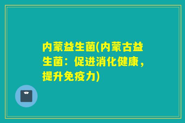 内蒙益生菌(内蒙古益生菌：促进消化健康，提升力)