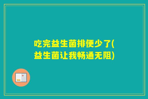 吃完益生菌排便少了(益生菌让我畅通无阻) 吃完益生菌排便少了(益生菌让我畅通无阻)
