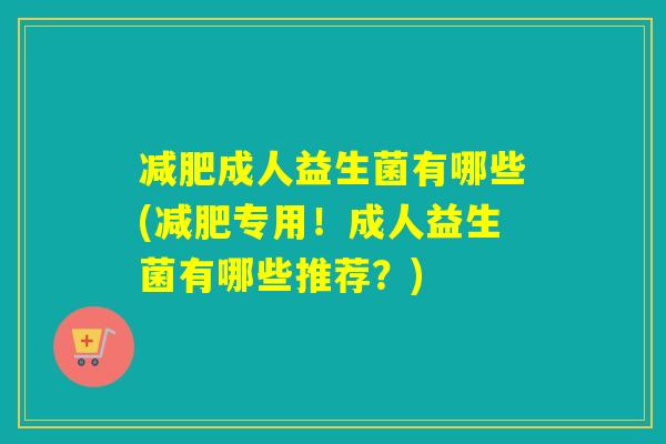 成人益生菌有哪些(专用！成人益生菌有哪些推荐？)
