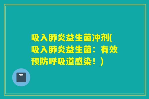 吸入炎益生菌冲剂(吸入炎益生菌:有效道!) 吸入炎益生菌冲剂(吸入炎益生菌:有效道!)