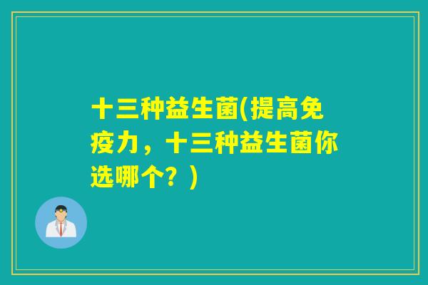 十三种益生菌(提高力,十三种益生菌你选哪个?) 十三种益生菌(提高力,十三种益生菌你选哪个?)