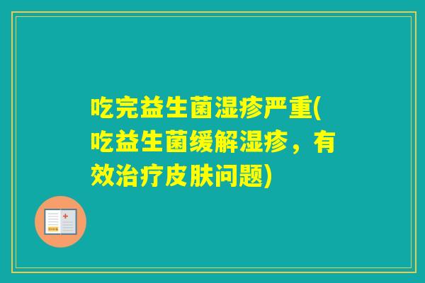 吃完益生菌严重(吃益生菌缓解,有效问题) 吃完益生菌严重(吃益生菌缓解,有效问题)