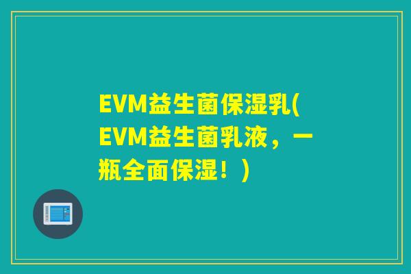 EVM益生菌保湿乳(EVM益生菌乳液，一瓶全面保湿！)