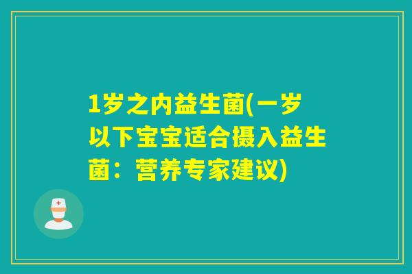 1岁之内益生菌(一岁以下宝宝适合摄入益生菌:营养专家建议) 1岁之内益生菌(一岁以下宝宝适合摄入益生菌:营养专家建议)