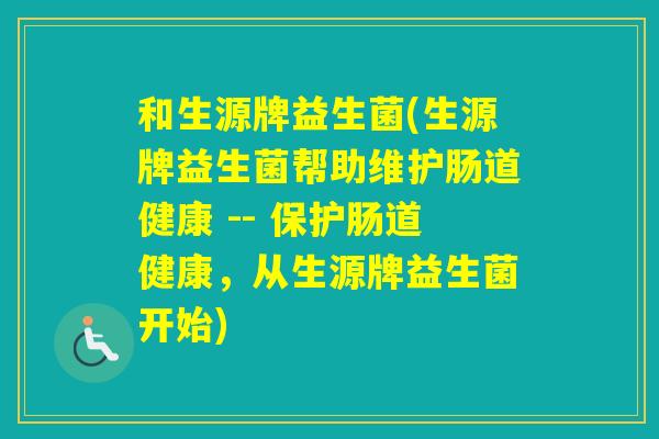 和生源牌益生菌(生源牌益生菌帮助维护肠道健康 -- 保护肠道健康,从生源牌益生菌开始) 和生源牌益生菌(生源牌益生菌帮助维护肠道健康 -- 保护肠道健康,从生源牌益生菌开始)