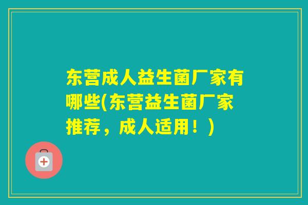 东营成人益生菌厂家有哪些(东营益生菌厂家推荐,成人适用!) 东营成人益生菌厂家有哪些(东营益生菌厂家推荐,成人适用!)