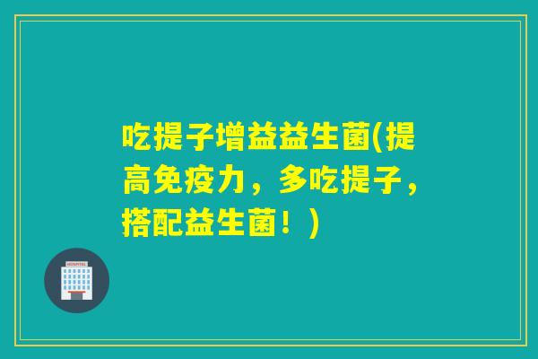 吃提子增益益生菌(提高力，多吃提子，搭配益生菌！)