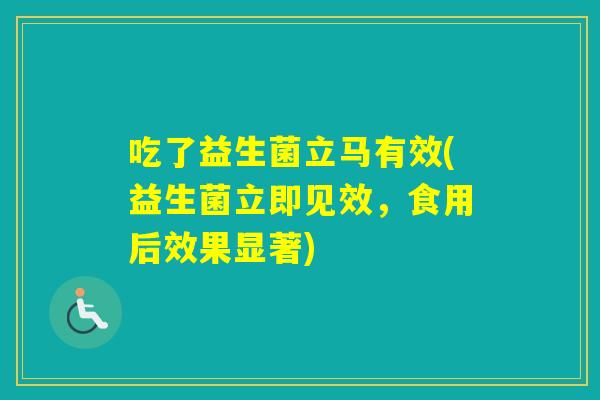 吃了益生菌立马有效(益生菌立即见效，食用后效果显著)
