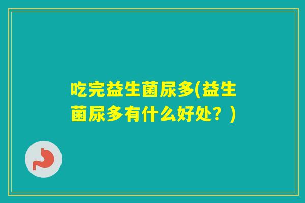 吃完益生菌尿多(益生菌尿多有什么好处？)