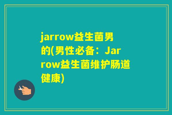 jarrow益生菌男的(男性必备:Jarrow益生菌维护肠道健康) jarrow益生菌男的(男性必备:Jarrow益生菌维护肠道健康)