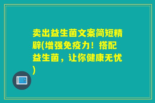 卖出益生菌文案简短精辟(增强力!搭配益生菌,让你健康无忧) 卖出益生菌文案简短精辟(增强力!搭配益生菌,让你健康无忧)