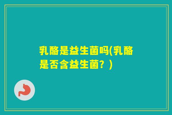 乳酪是益生菌吗(乳酪是否含益生菌？)