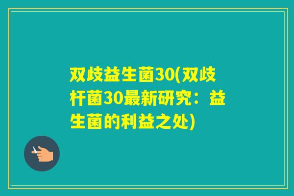 双歧益生菌30(双歧杆菌30新研究:益生菌的利益之处) 双歧益生菌30(双歧杆菌30新研究:益生菌的利益之处)