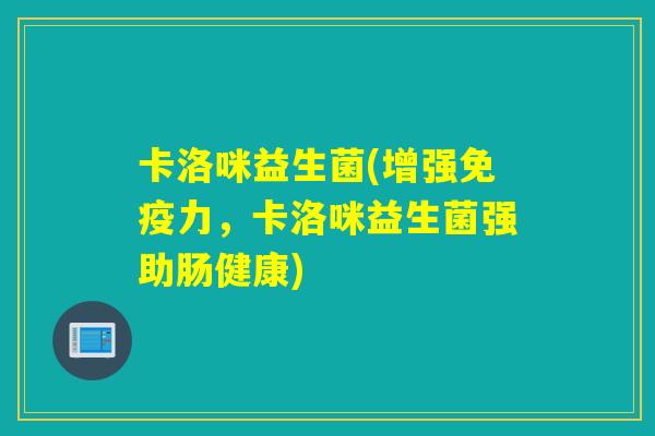 卡洛咪益生菌(增强力,卡洛咪益生菌强助肠健康) 卡洛咪益生菌(增强力,卡洛咪益生菌强助肠健康)