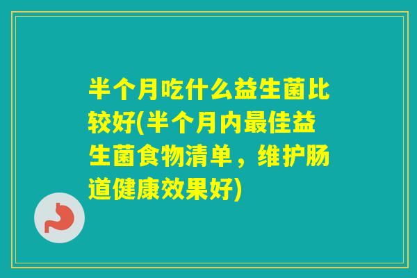 半个月吃什么益生菌比较好(半个月内佳益生菌食物清单，维护肠道健康效果好)