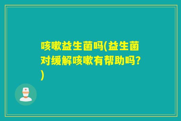 益生菌吗(益生菌对缓解有帮助吗？)