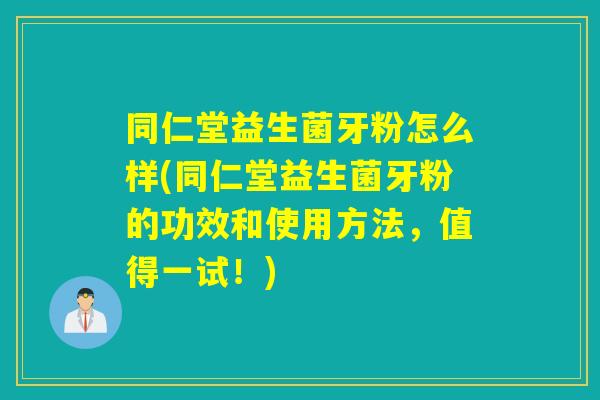 同仁堂益生菌牙粉怎么样(同仁堂益生菌牙粉的功效和使用方法,值得一试!) 同仁堂益生菌牙粉怎么样(同仁堂益生菌牙粉的功效和使用方法,值得一试!)