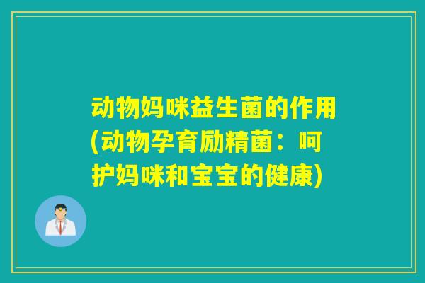 动物妈咪益生菌的作用(动物孕育励精菌：呵护妈咪和宝宝的健康)