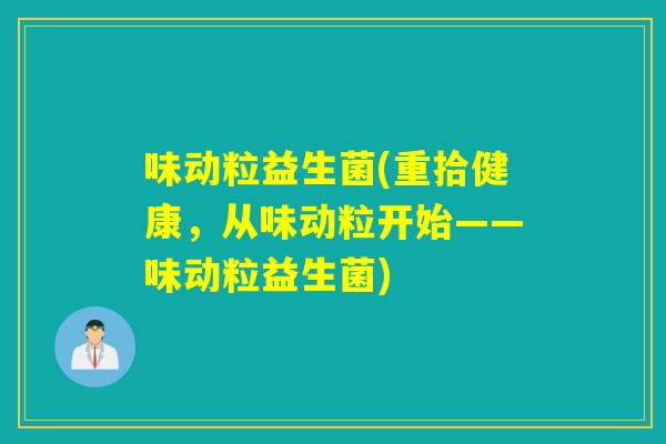 味动粒益生菌(重拾健康，从味动粒开始——味动粒益生菌)