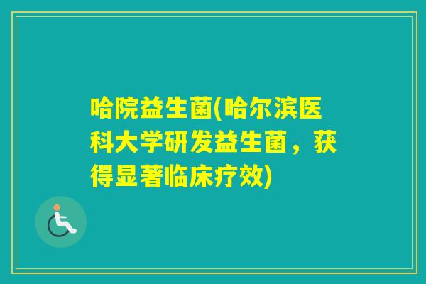 哈院益生菌(哈尔滨医科大学研发益生菌,获得显著临床疗效) 哈院益生菌(哈尔滨医科大学研发益生菌,获得显著临床疗效)