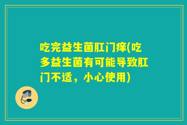 吃完益生菌肛门痒(吃多益生菌有可能导致肛门不适，小心使用)