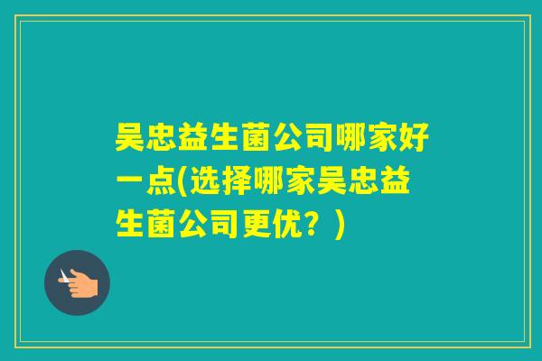 吴忠益生菌公司哪家好一点(选择哪家吴忠益生菌公司更优?) 吴忠益生菌公司哪家好一点(选择哪家吴忠益生菌公司更优?)