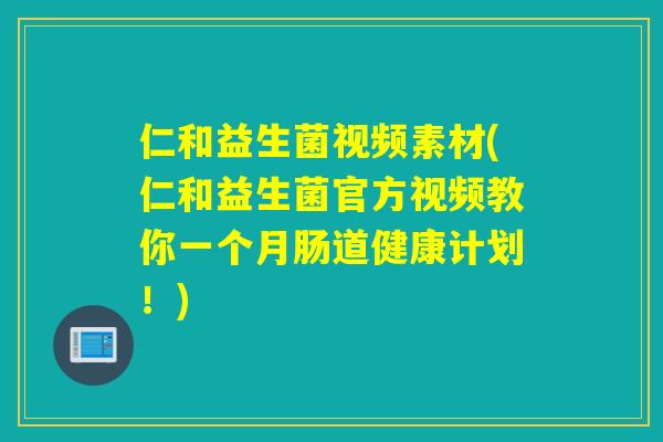 仁和益生菌视频素材(仁和益生菌官方视频教你一个月肠道健康计划!) 仁和益生菌视频素材(仁和益生菌官方视频教你一个月肠道健康计划!)
