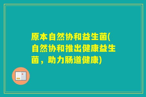 原本自然协和益生菌(自然协和推出健康益生菌，助力肠道健康)