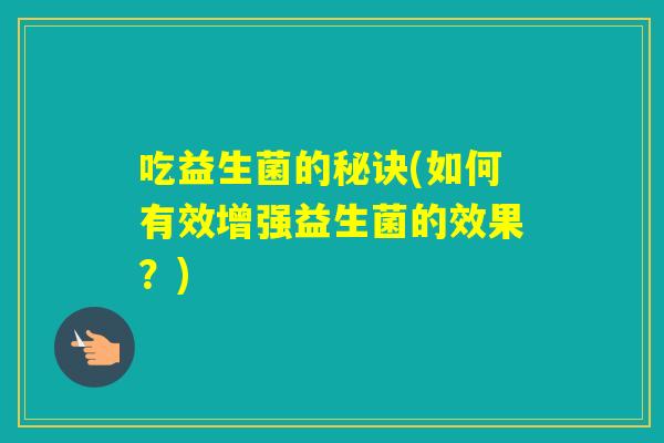 吃益生菌的秘诀(如何有效增强益生菌的效果？)