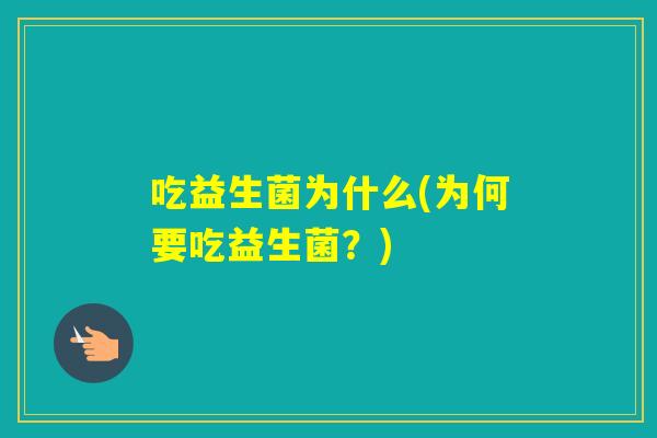 吃益生菌为什么(为何要吃益生菌？)