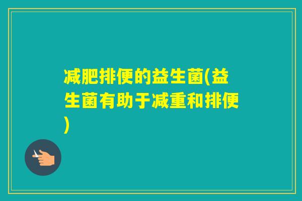 排便的益生菌(益生菌有助于减重和排便)