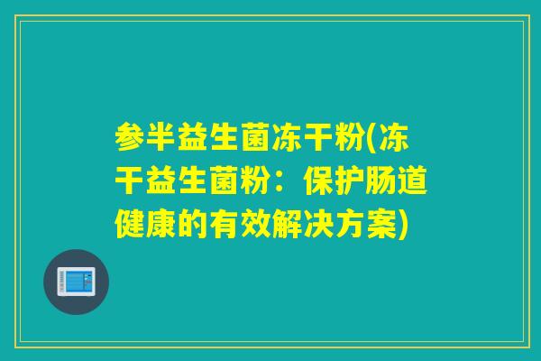 参半益生菌冻干粉(冻干益生菌粉:保护肠道健康的有效解决方案) 参半益生菌冻干粉(冻干益生菌粉:保护肠道健康的有效解决方案)