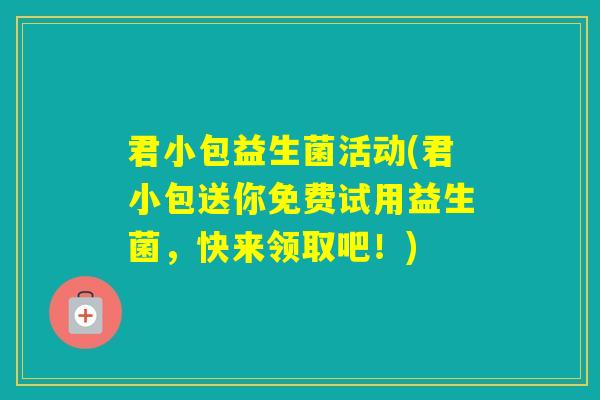 君小包益生菌活动(君小包送你免费试用益生菌，快来领取吧！)