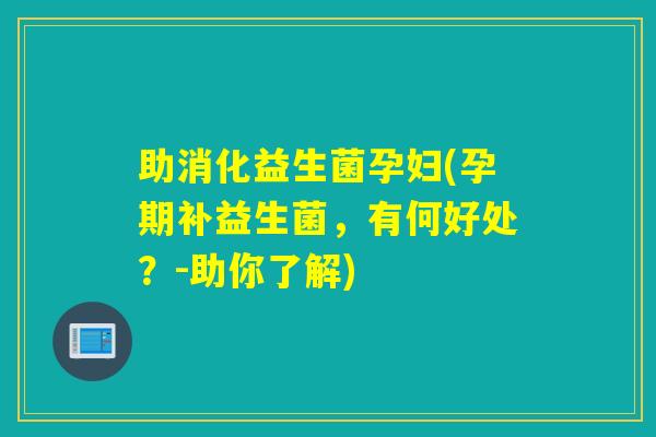 助消化益生菌孕妇(孕期补益生菌,有何好处?-助你了解) 助消化益生菌孕妇(孕期补益生菌,有何好处?-助你了解)