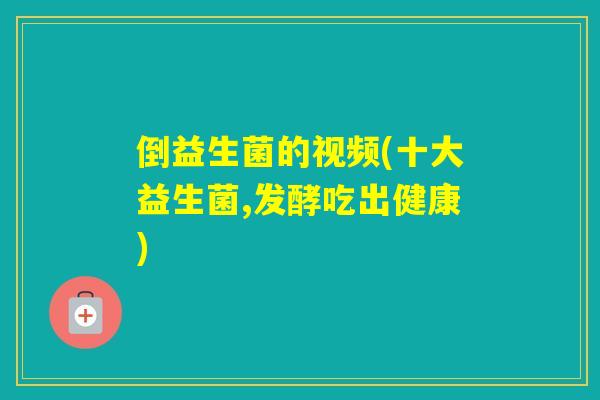 倒益生菌的视频(十大益生菌,发酵吃出健康)