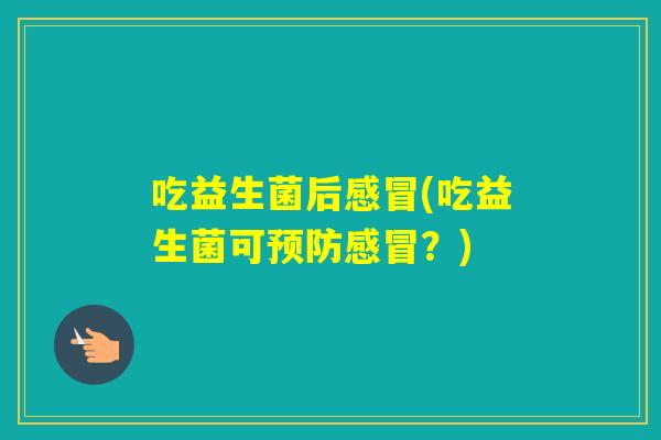 吃益生菌后(吃益生菌可？)