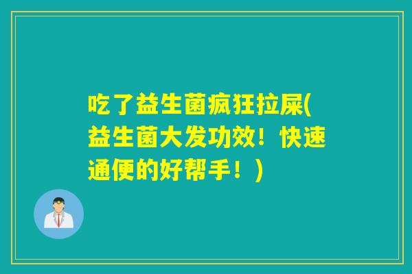 吃了益生菌疯狂拉屎(益生菌大发功效!快速通便的好帮手!) 吃了益生菌疯狂拉屎(益生菌大发功效!快速通便的好帮手!)
