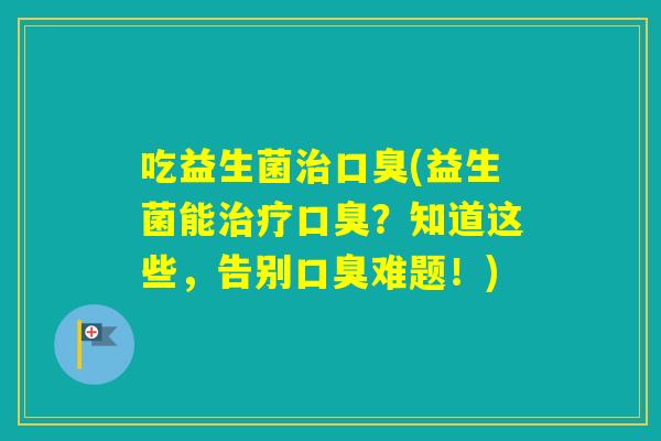 吃益生菌(益生菌能?知道这些,告别难题!) 吃益生菌(益生菌能?知道这些,告别难题!)