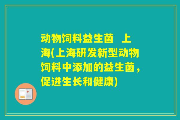 动物饲料益生菌  上海(上海研发新型动物饲料中添加的益生菌，促进生长和健康)