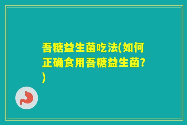 吾糖益生菌吃法(如何正确食用吾糖益生菌?) 吾糖益生菌吃法(如何正确食用吾糖益生菌?)