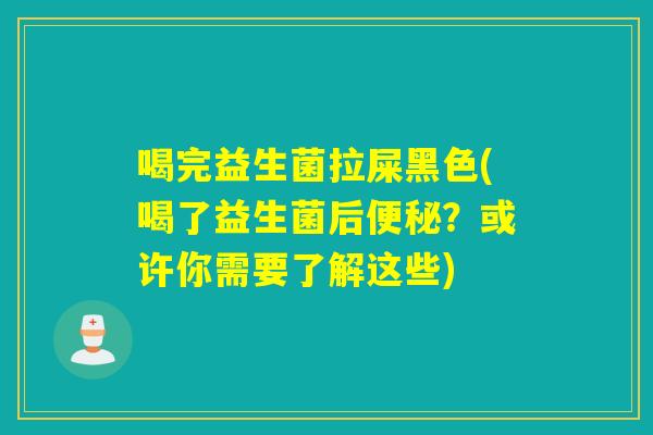 喝完益生菌拉屎黑色(喝了益生菌后?或许你需要了解这些) 喝完益生菌拉屎黑色(喝了益生菌后?或许你需要了解这些)