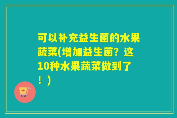 可以补充益生菌的水果蔬菜(增加益生菌？这10种水果蔬菜做到了！)